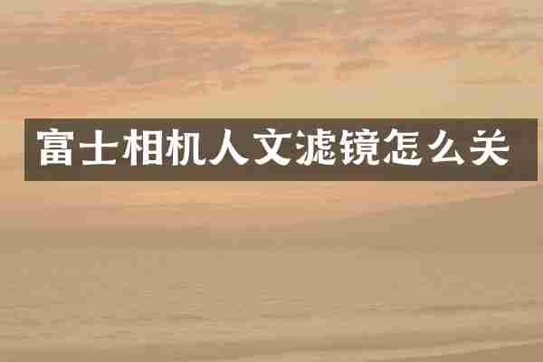 富士相机人文滤镜怎么关