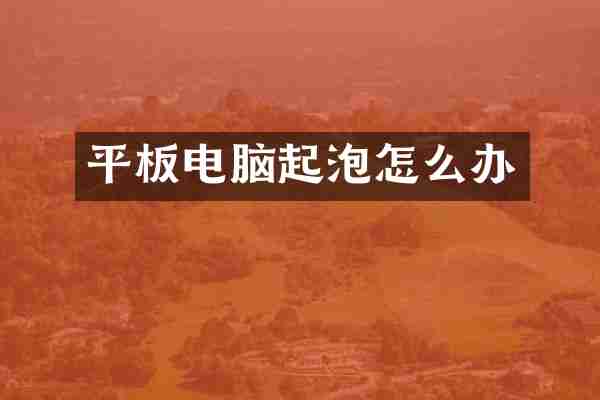 平板电脑起泡怎么办