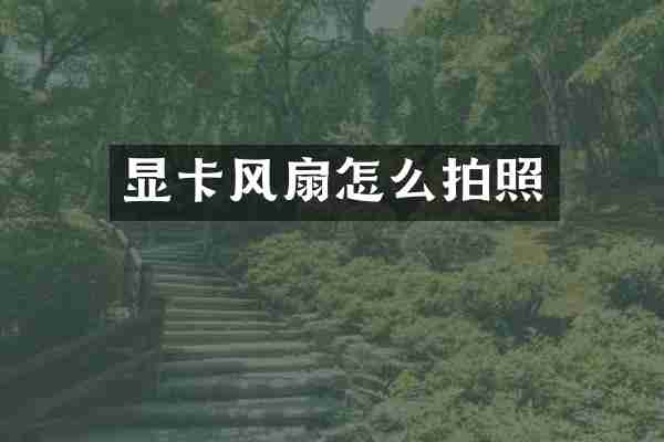 显卡风扇怎么拍照