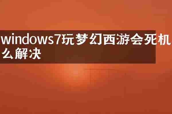 windows7玩梦幻西游会死机怎么解决