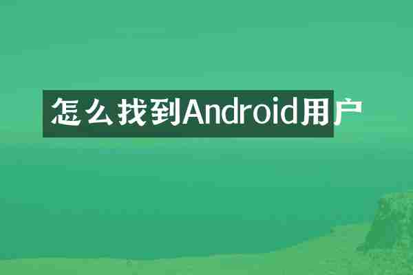 怎么找到Android用户