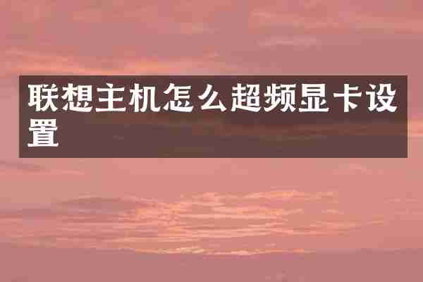 联想主机怎么超频显卡设置