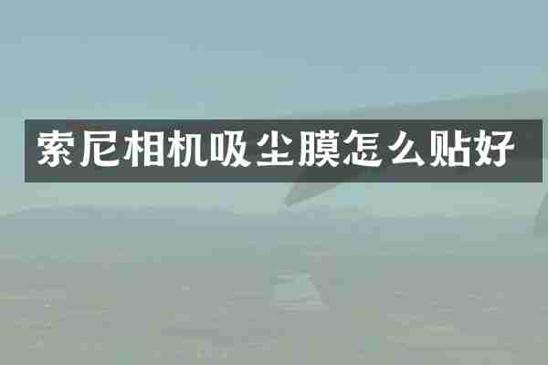索尼相机吸尘膜怎么贴好