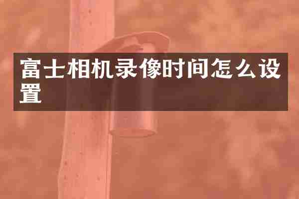 富士相机录像时间怎么设置