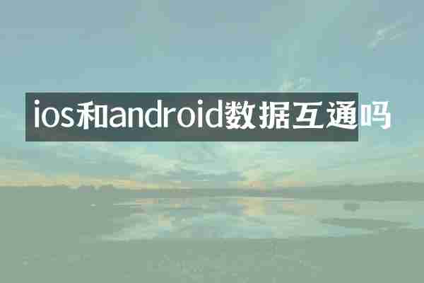 ios和android数据互通吗