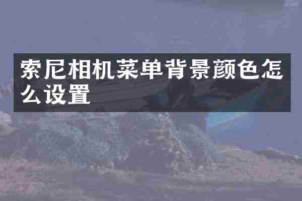 索尼相机菜单背景颜色怎么设置