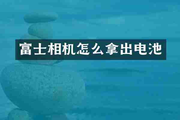 富士相机怎么拿出电池