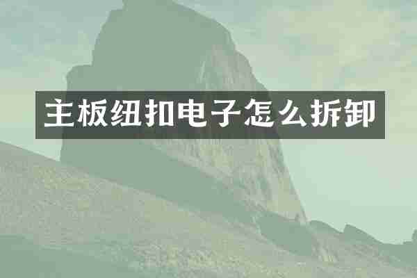 主板纽扣电子怎么拆卸