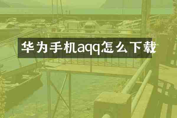 华为手机aqq怎么下载