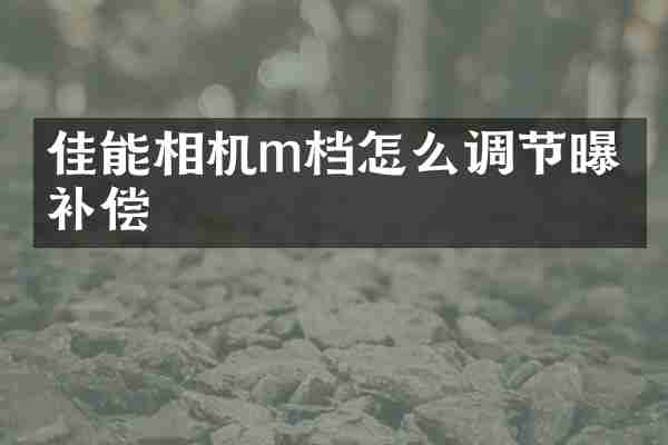 佳能相机m档怎么调节曝光补偿