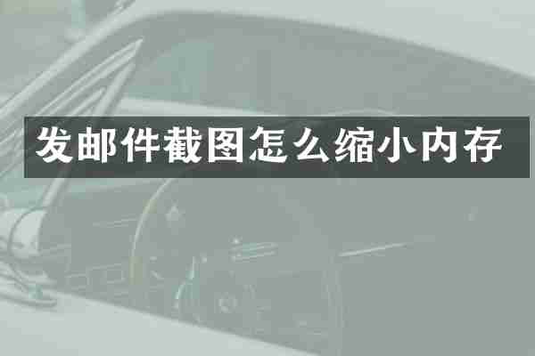 发邮件截图怎么缩小内存