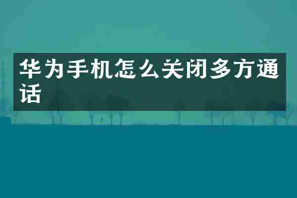 华为手机怎么关闭多方通话