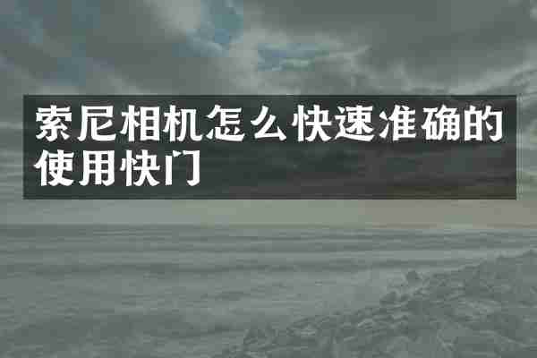 索尼相机怎么快速准确的使用快门