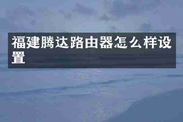 福建腾达路由器怎么样设置