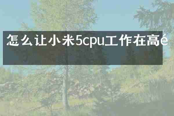 怎么让小米5cpu工作在高频