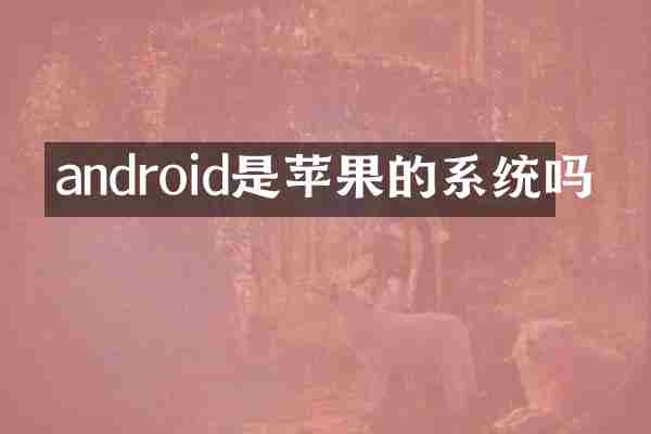 android是苹果的系统吗