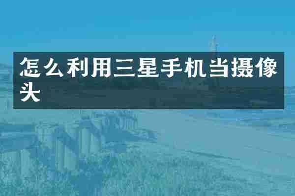 怎么利用三星手机当摄像头