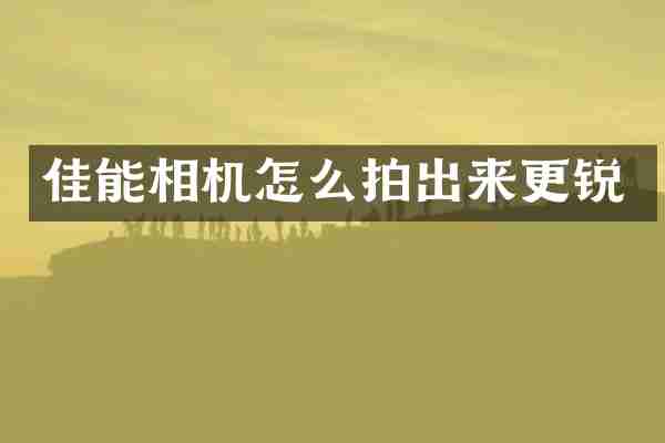 佳能相机怎么拍出来更锐