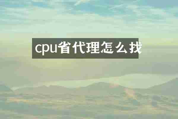 cpu省代理怎么找