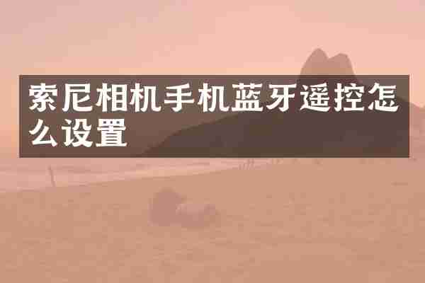 索尼相机手机蓝牙遥控怎么设置