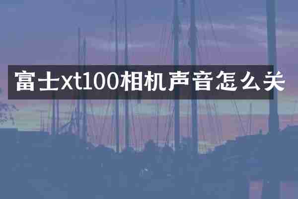 富士xt100相机声音怎么关
