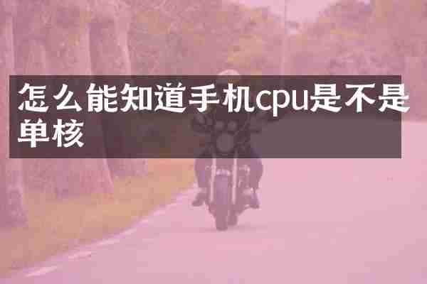 怎么能知道手机cpu是不是单核