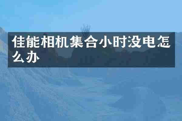 佳能相机集合小时没电怎么办