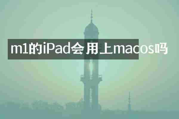 m1的iPad会用上macos吗