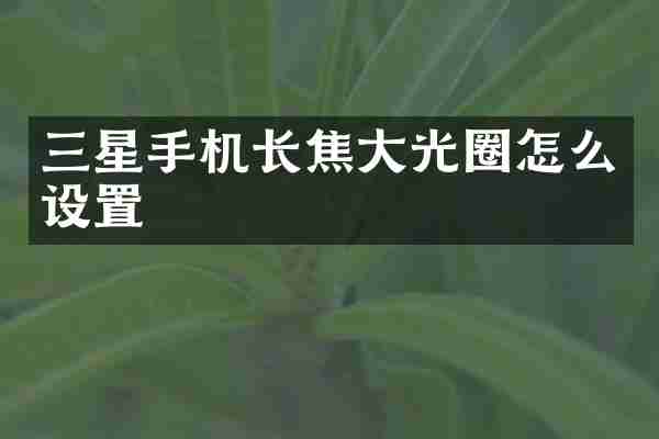 三星手机长焦大光圈怎么设置