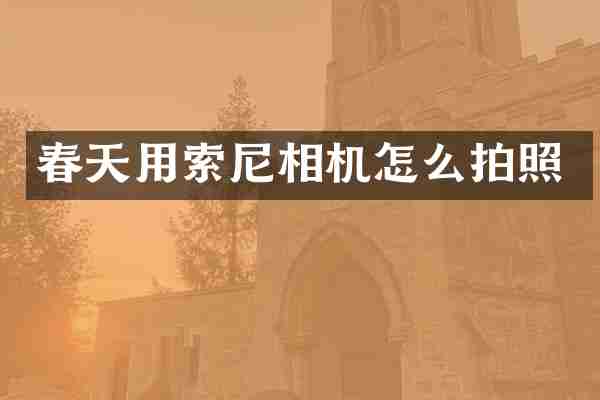 春天用索尼相机怎么拍照
