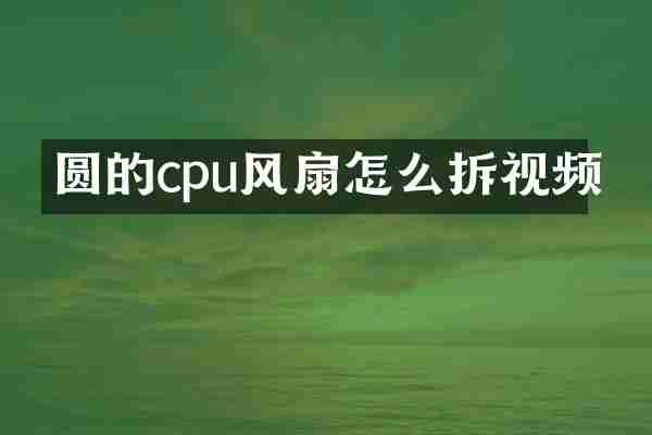 圆的cpu风扇怎么拆视频