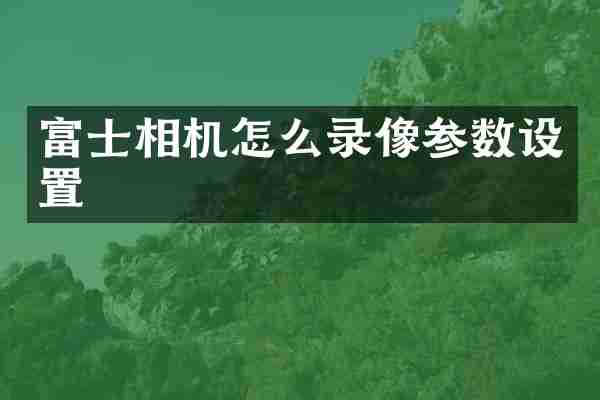 富士相机怎么录像参数设置