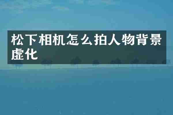 松下相机怎么拍人物背景虚化
