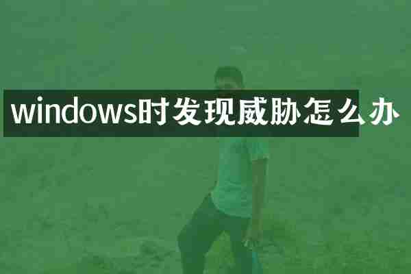 windows时发现威胁怎么办