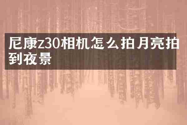 尼康z30相机怎么拍月亮拍到夜景