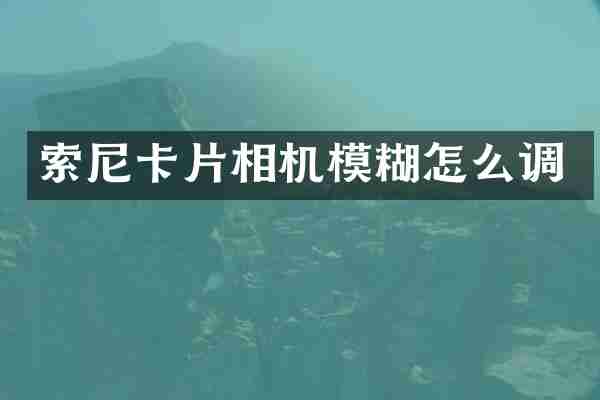 索尼卡片相机模糊怎么调