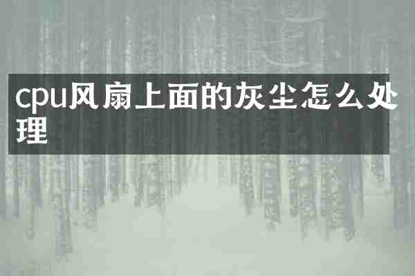 cpu风扇上面的灰尘怎么处理