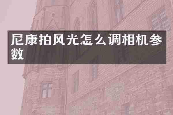 尼康拍风光怎么调相机参数