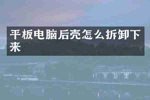 平板电脑后壳怎么拆卸下来