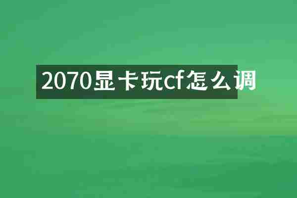 2070显卡玩cf怎么调