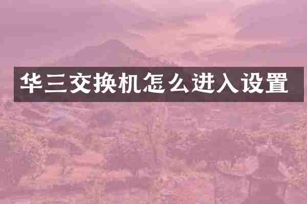 华三交换机怎么进入设置