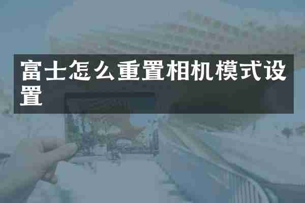 富士怎么重置相机模式设置