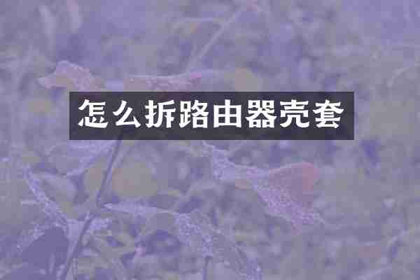 怎么拆路由器壳套