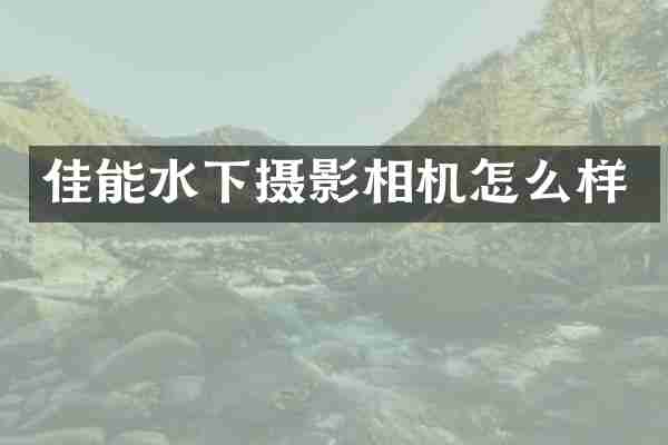 佳能水下摄影相机怎么样
