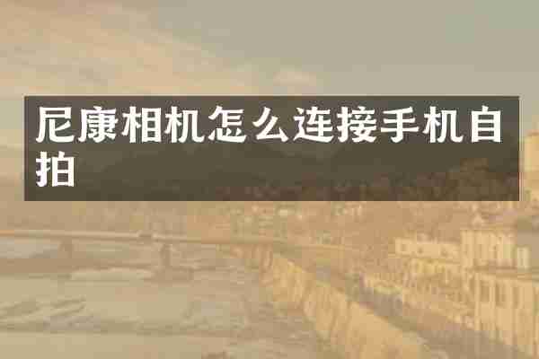 尼康相机怎么连接手机自拍