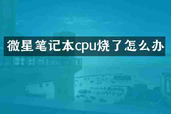 微星笔记本cpu烧了怎么办