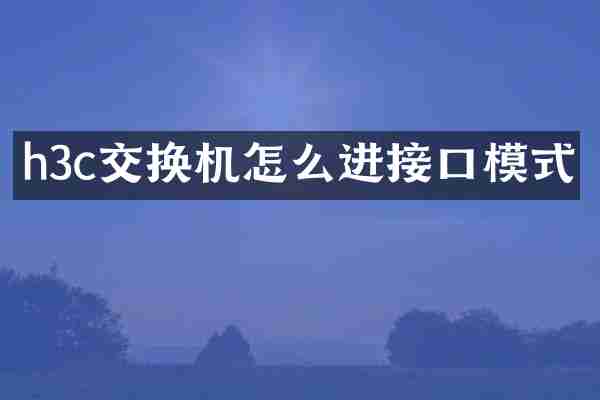 h3c交换机怎么进接口模式