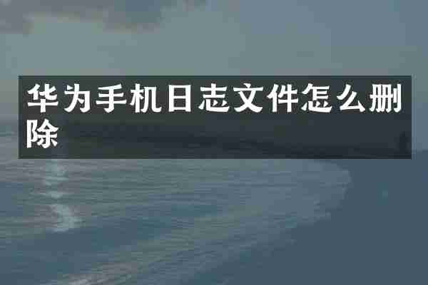 华为手机日志文件怎么删除