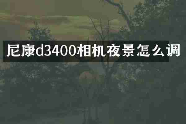 尼康d3400相机夜景怎么调