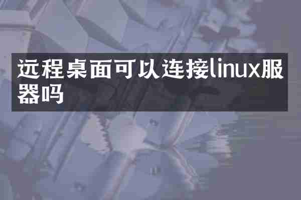 远程桌面可以连接linux服务器吗